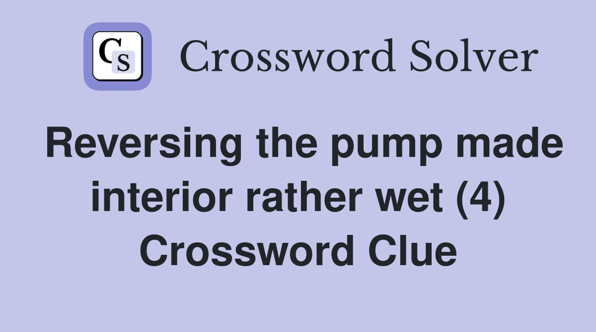 Reversing the pump made interior rather wet (4) Crossword Clue