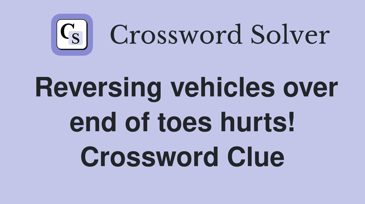 Reversing vehicles over end of toes hurts! Crossword Clue