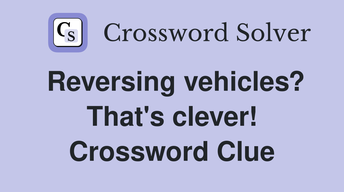 Reversing vehicles? That's clever! Crossword Clue