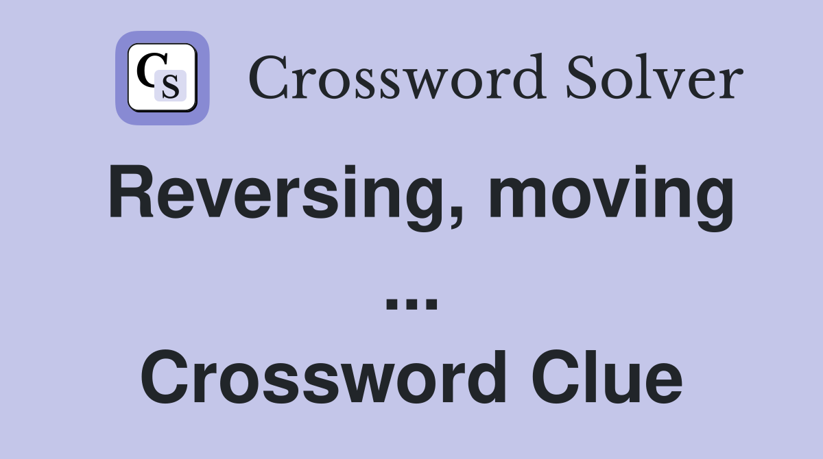 Reversing, moving ... Crossword Clue