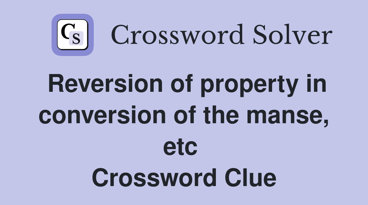 Reversion of property in conversion of the manse, etc  Crossword Clue