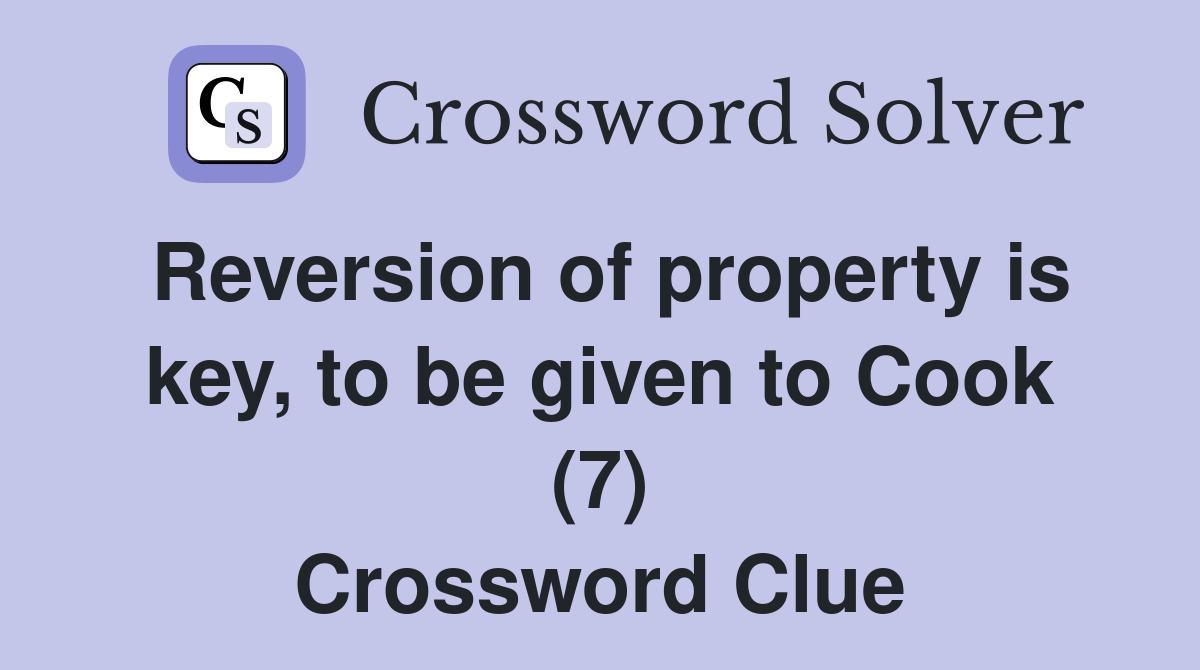 Reversion of property is key, to be given to Cook (7) Crossword Clue