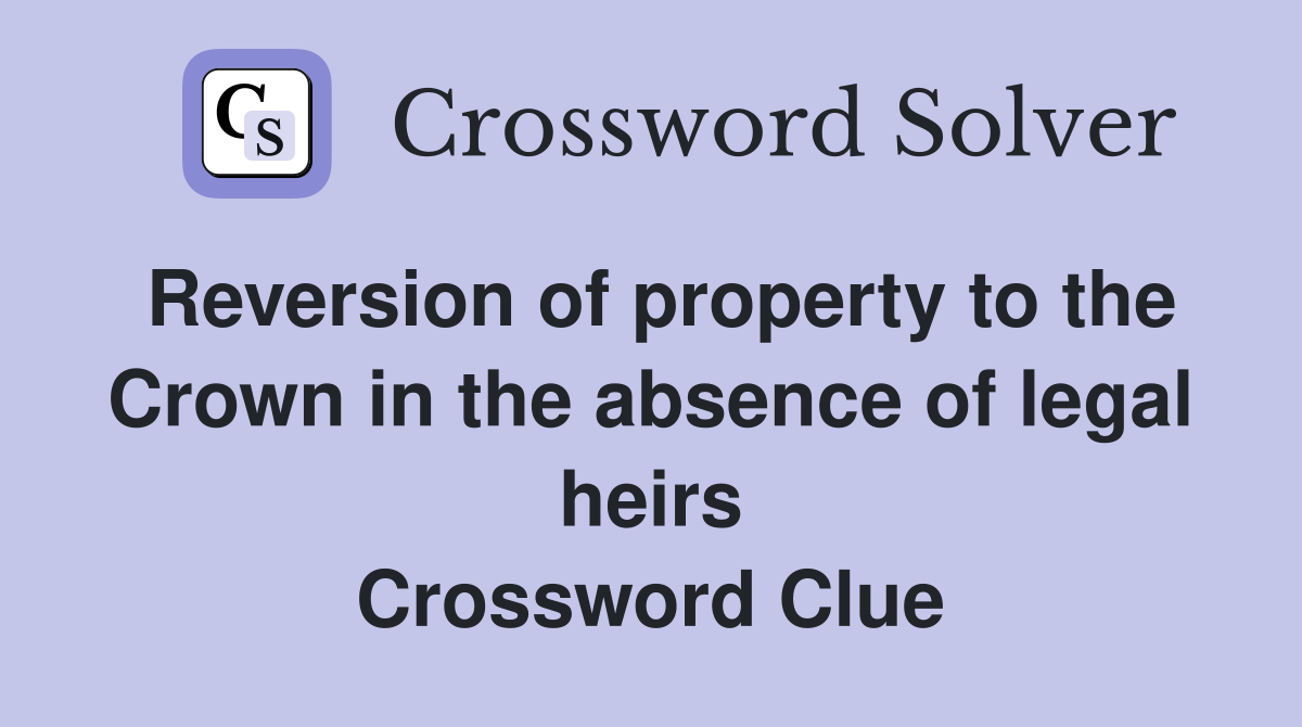 Reversion of property to the Crown in the absence of legal heirs Crossword Clue