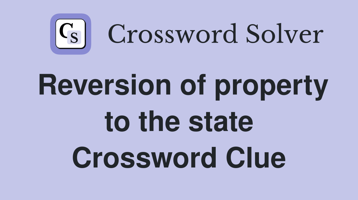Reversion of property to the state Crossword Clue