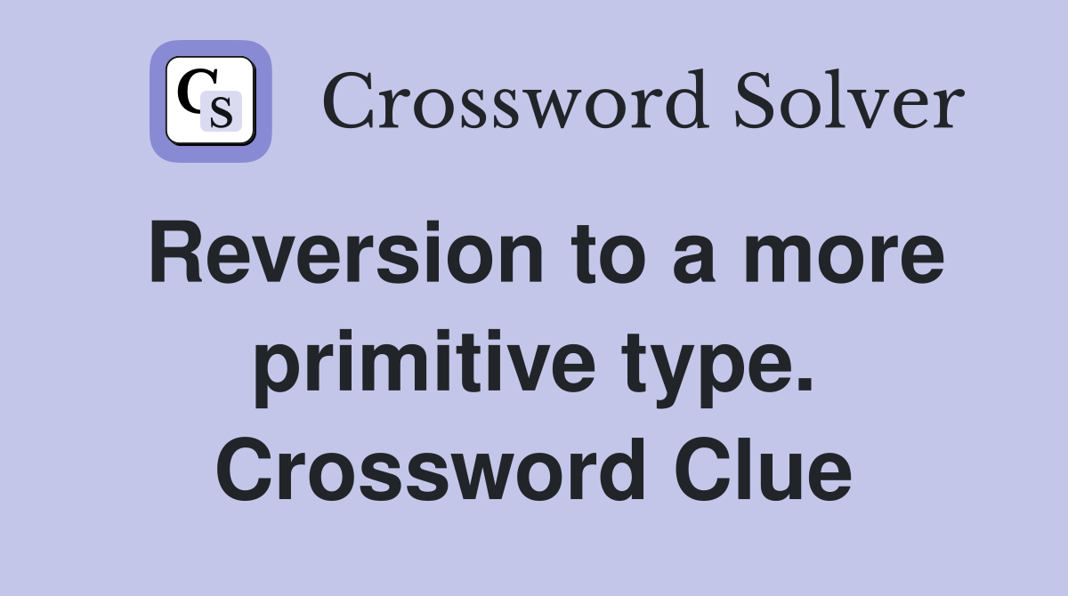 Reversion to a more primitive type. Crossword Clue