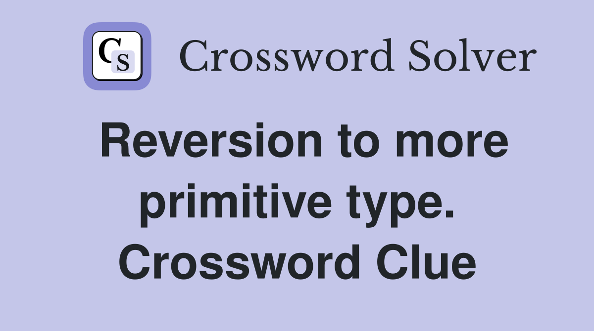 Reversion to more primitive type. Crossword Clue