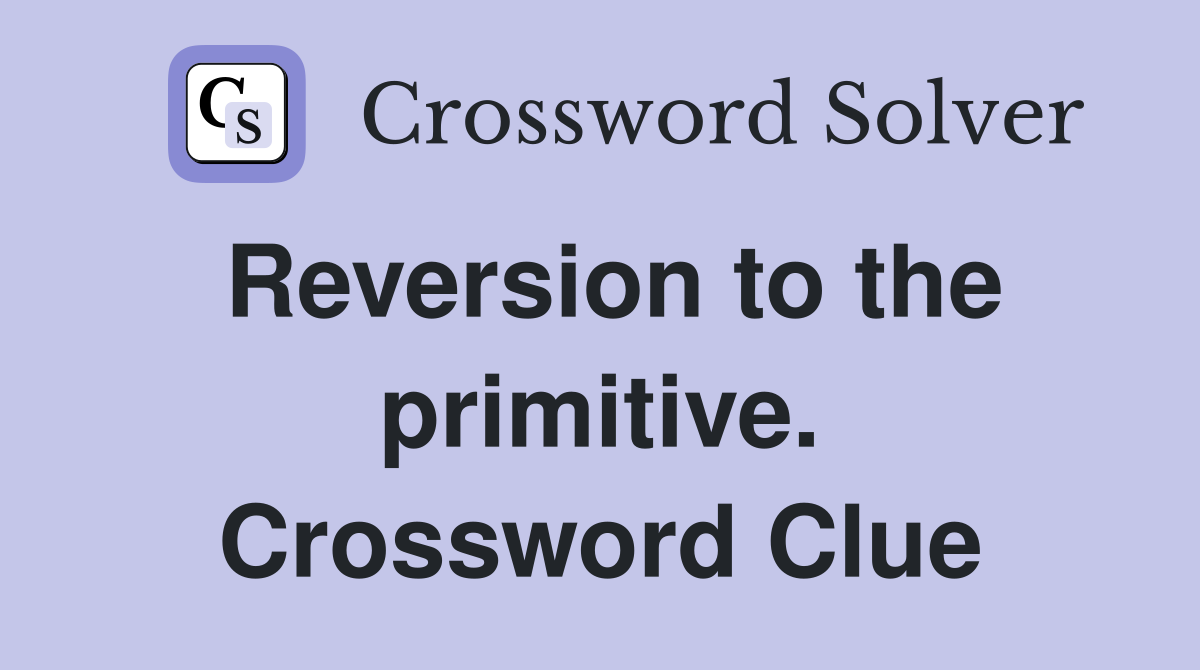 Reversion to the primitive. Crossword Clue