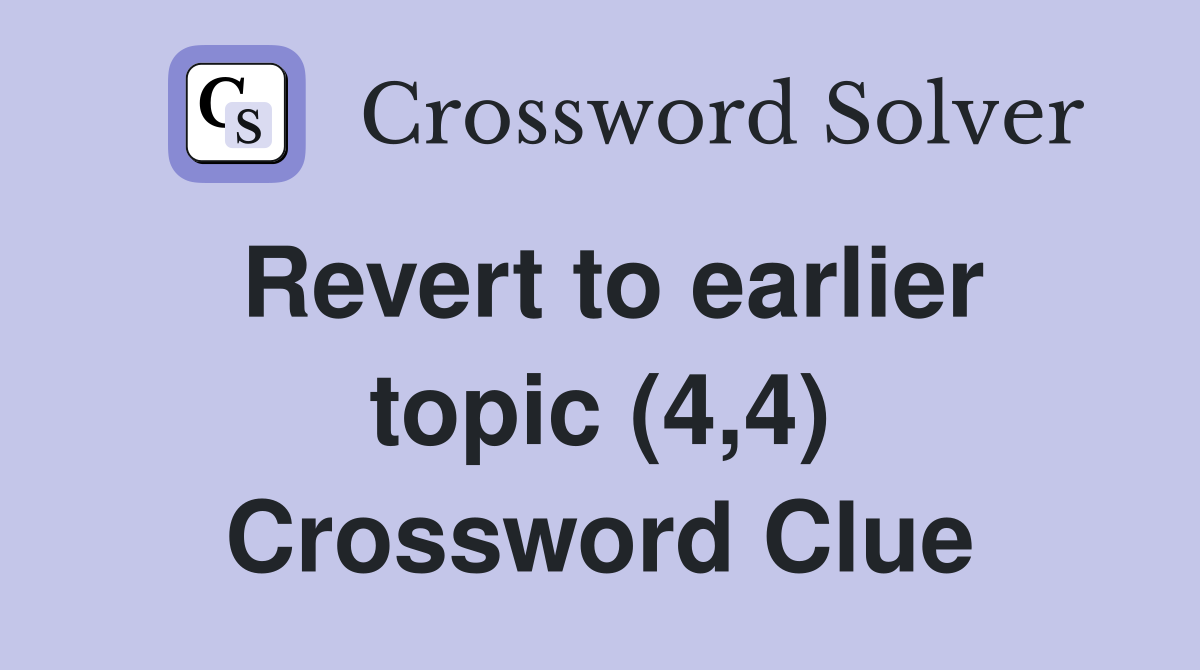 Revert to earlier topic (4,4) Crossword Clue