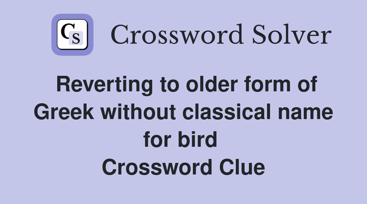 Reverting to older form of Greek without classical name for bird  Crossword Clue