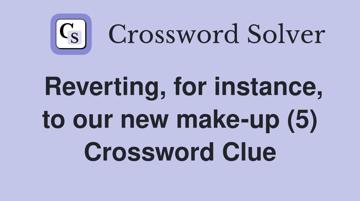 Reverting, for instance, to our new make-up (5) Crossword Clue