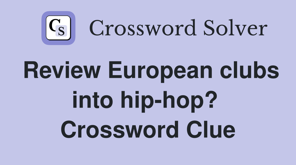 Review European clubs into hip-hop?  Crossword Clue
