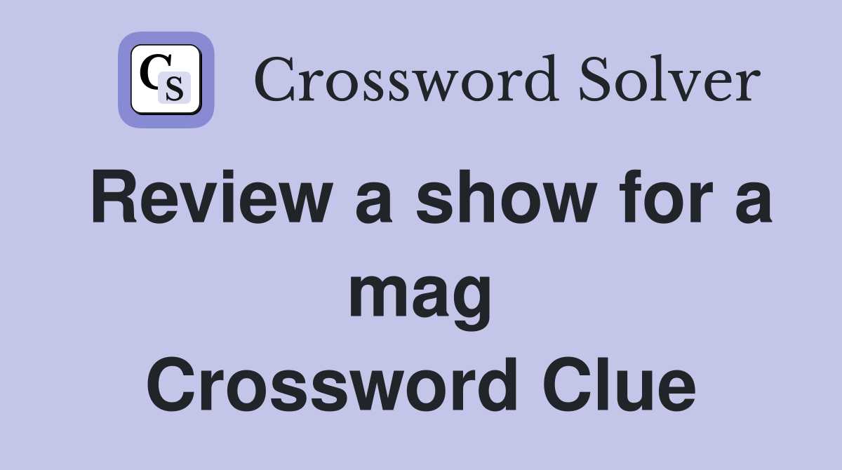 Review a show for a mag Crossword Clue