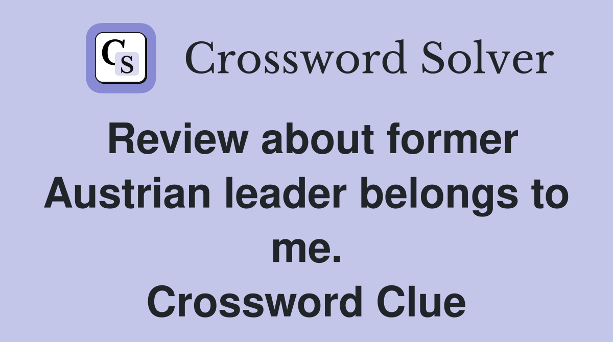 Review about former Austrian leader belongs to me. Crossword Clue