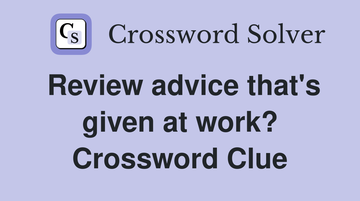 Review advice that's given at work? Crossword Clue