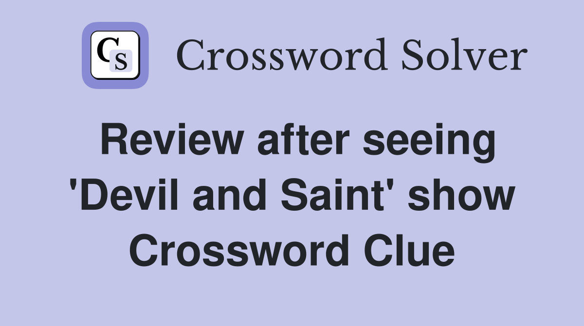 Review after seeing 'Devil and Saint' show Crossword Clue