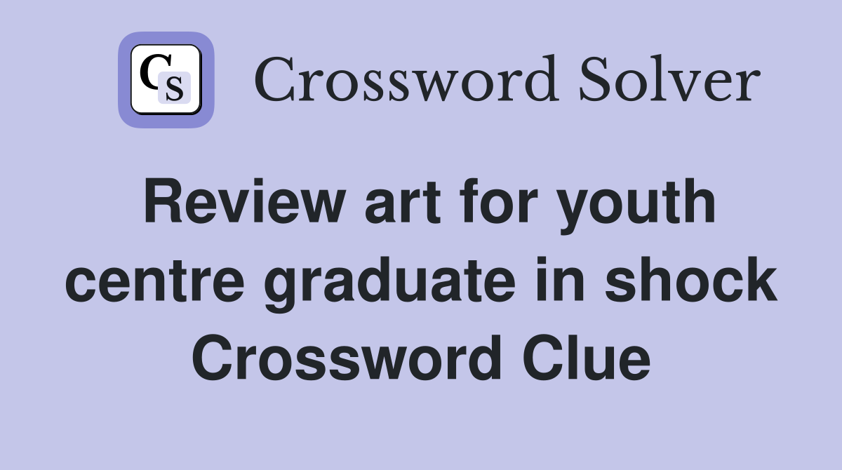 Review art for youth centre graduate in shock Crossword Clue