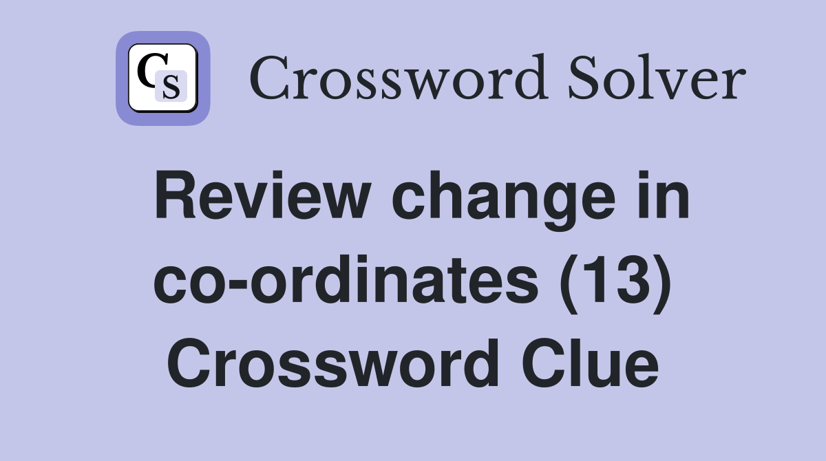 Review change in co-ordinates (13) Crossword Clue