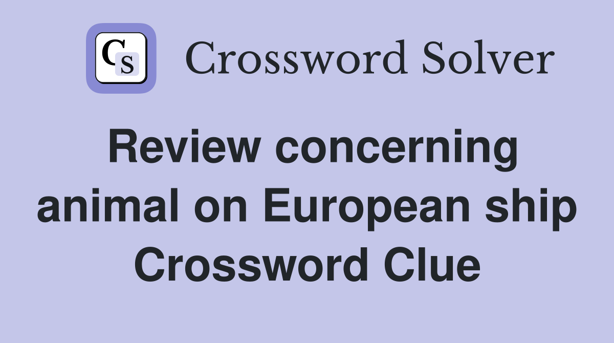 Review concerning animal on European ship Crossword Clue