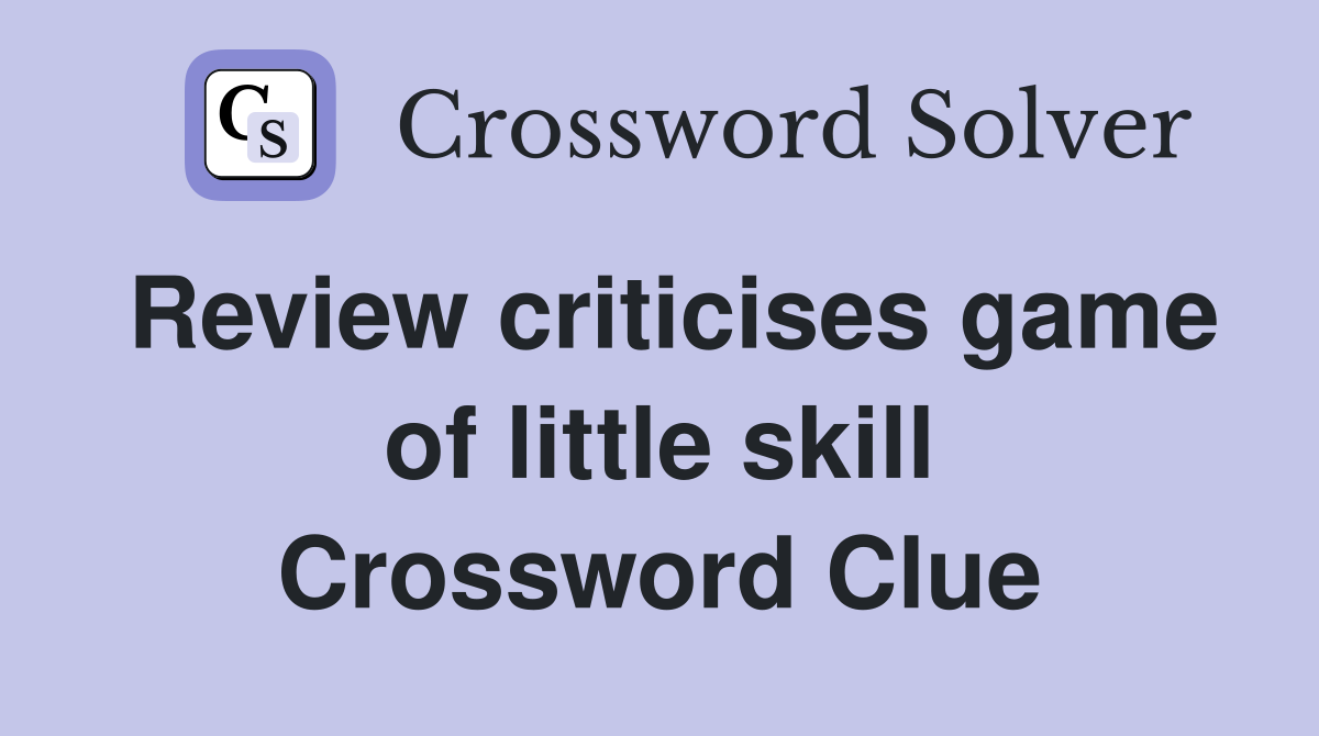 Review criticises game of little skill Crossword Clue