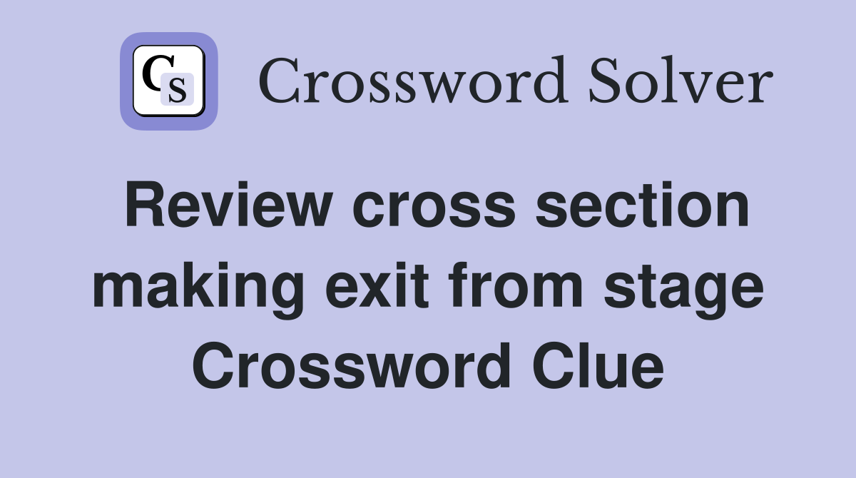 Review cross section making exit from stage Crossword Clue