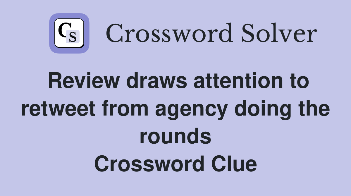 Review draws attention to retweet from agency doing the rounds Crossword Clue