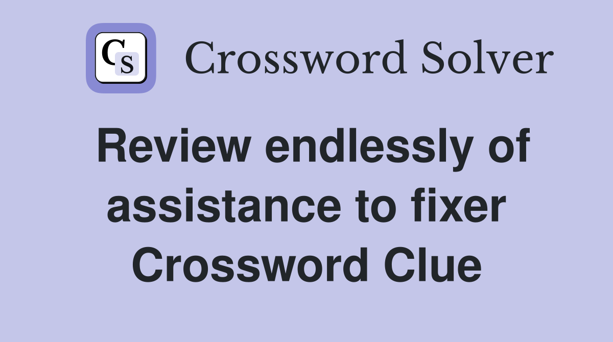 Review endlessly of assistance to fixer Crossword Clue