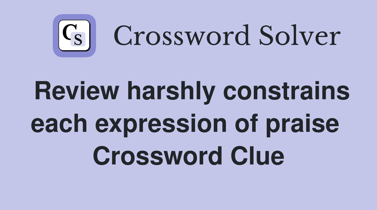 Review harshly constrains each expression of praise  Crossword Clue