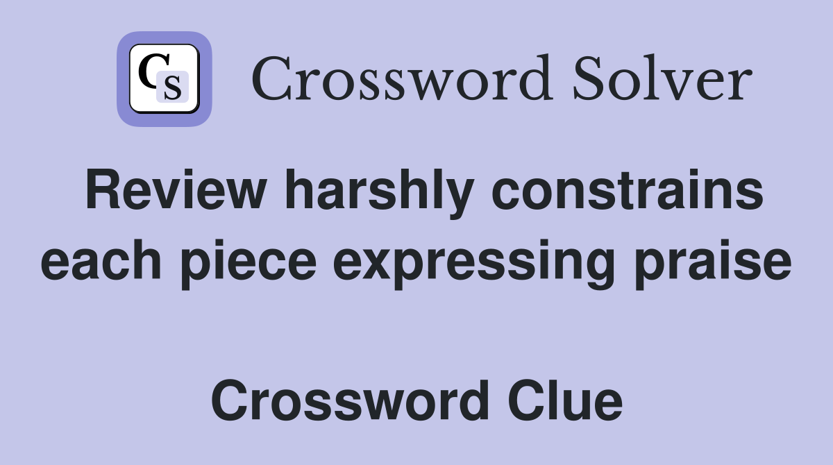 Review harshly constrains each piece expressing praise  Crossword Clue