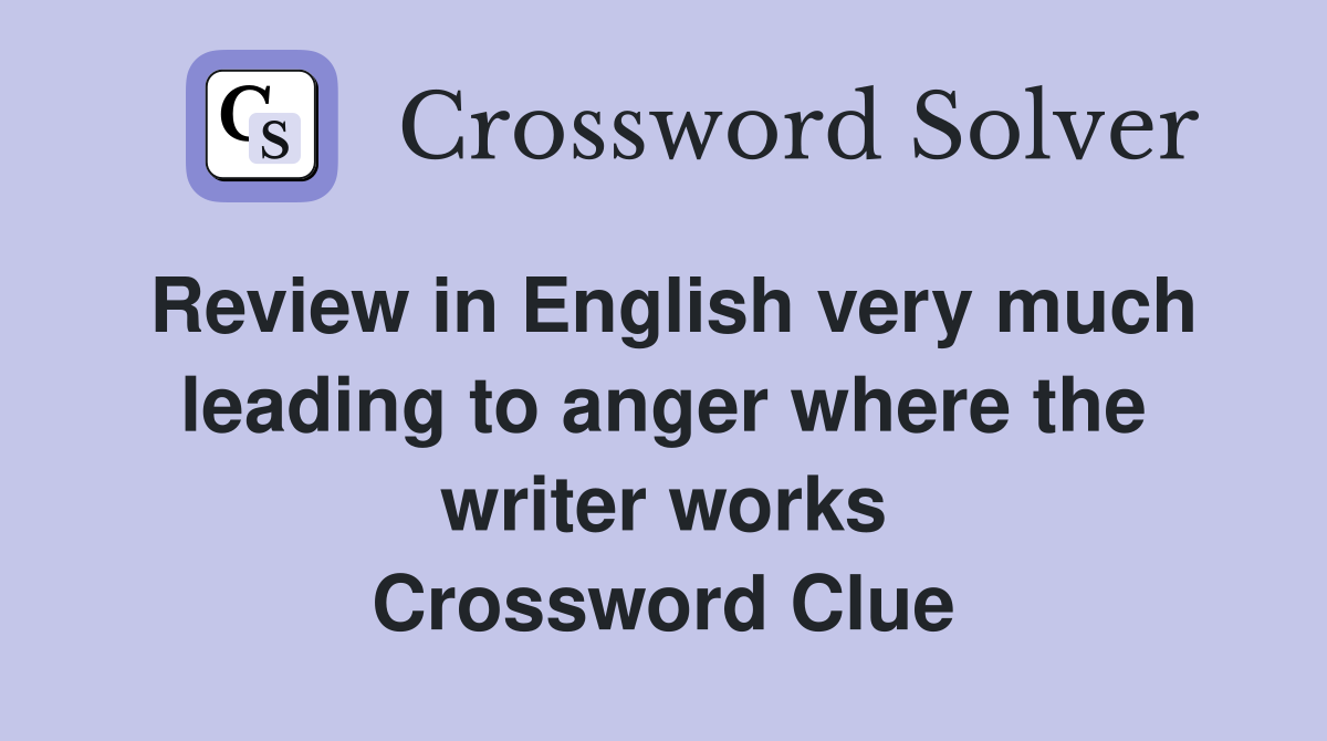 Review in English very much leading to anger where the writer works Crossword Clue