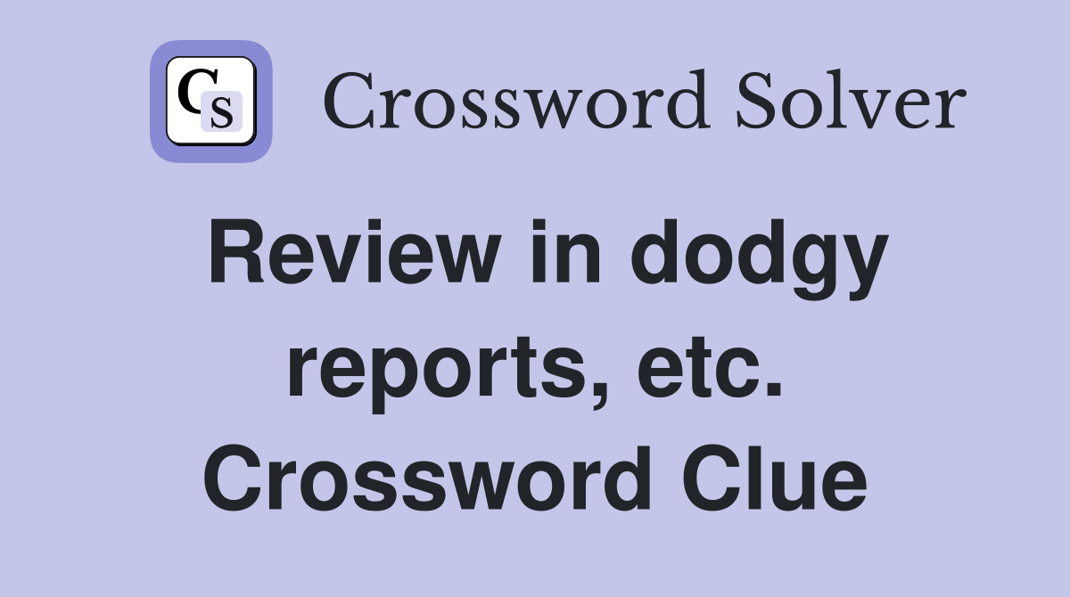 Review in dodgy reports, etc. Crossword Clue