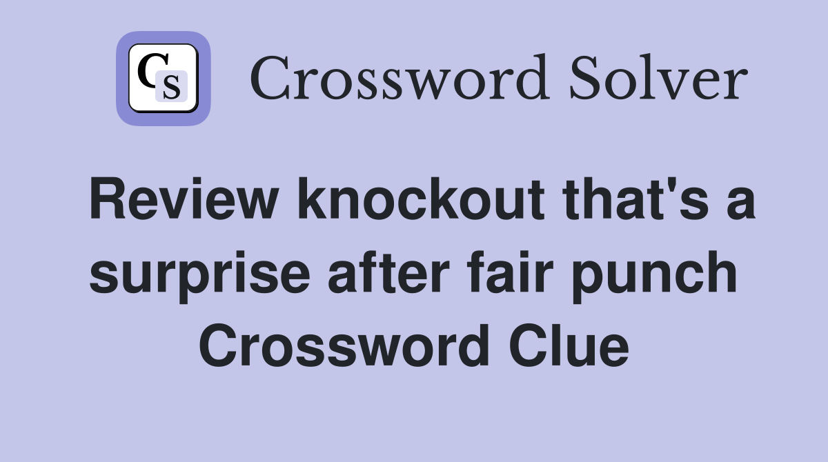 Review knockout that's a surprise after fair punch Crossword Clue