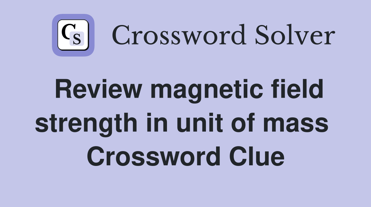 Review magnetic field strength in unit of mass  Crossword Clue