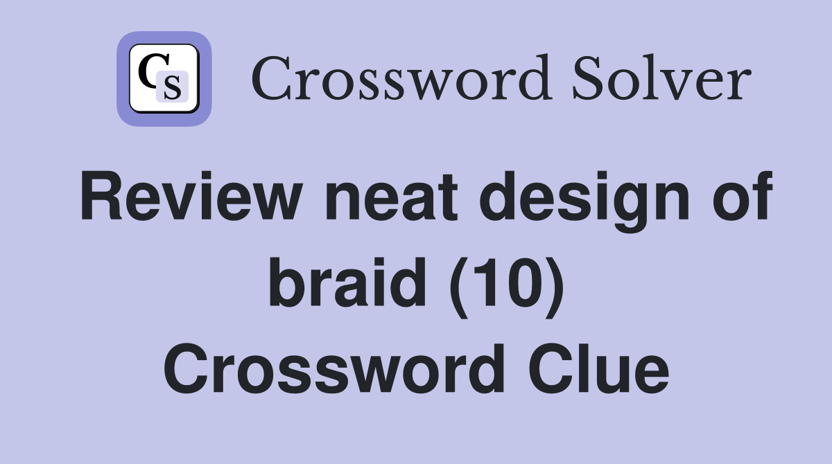 Review neat design of braid (10) Crossword Clue