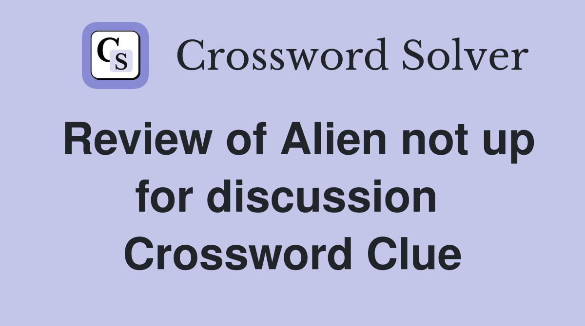 Review of Alien not up for discussion  Crossword Clue