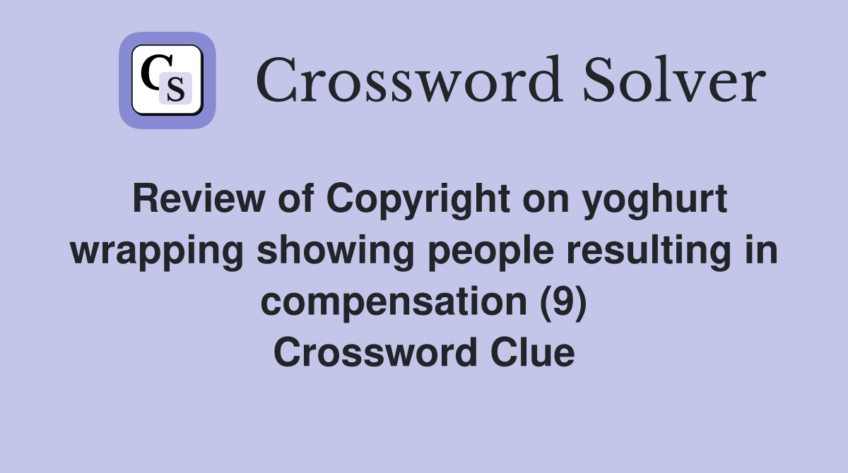 Review of Copyright on yoghurt wrapping showing people resulting in compensation (9) Crossword Clue