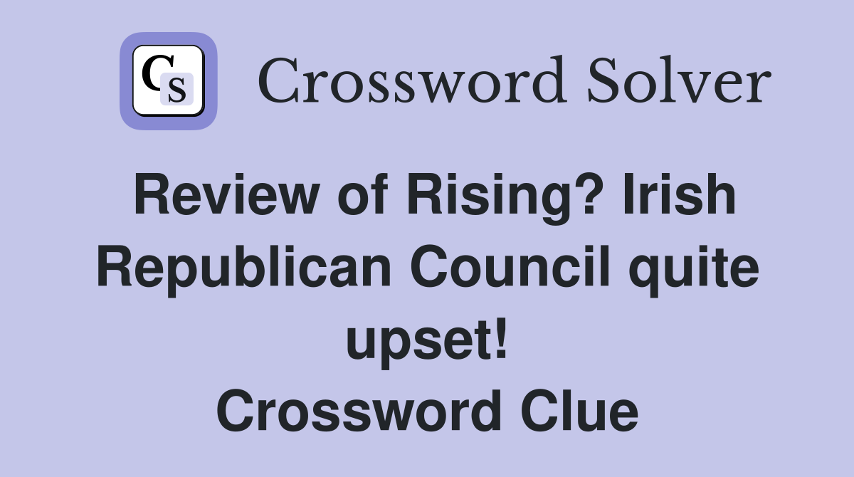Review of Rising? Irish Republican Council quite upset! Crossword Clue