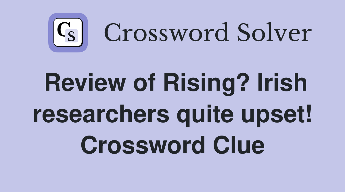Review of Rising? Irish researchers quite upset! Crossword Clue