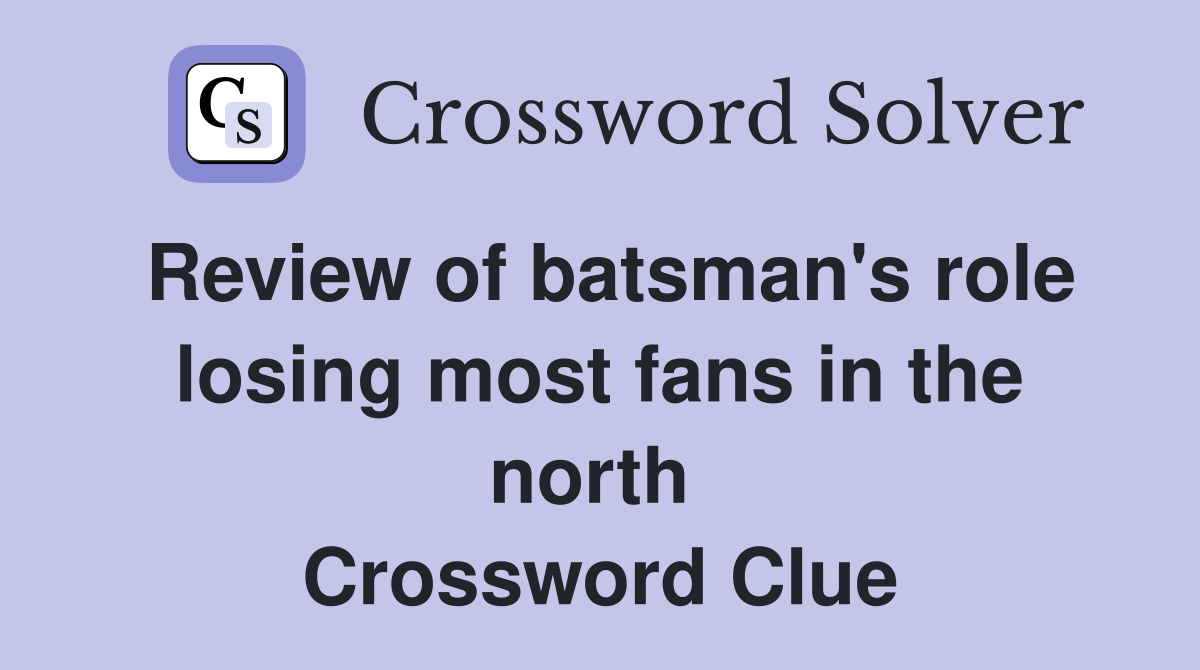 Review of batsman's role losing most fans in the north  Crossword Clue