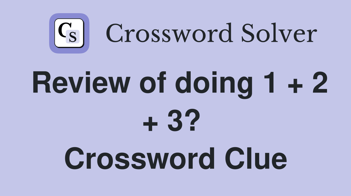 Review of doing 1 + 2 + 3?  Crossword Clue