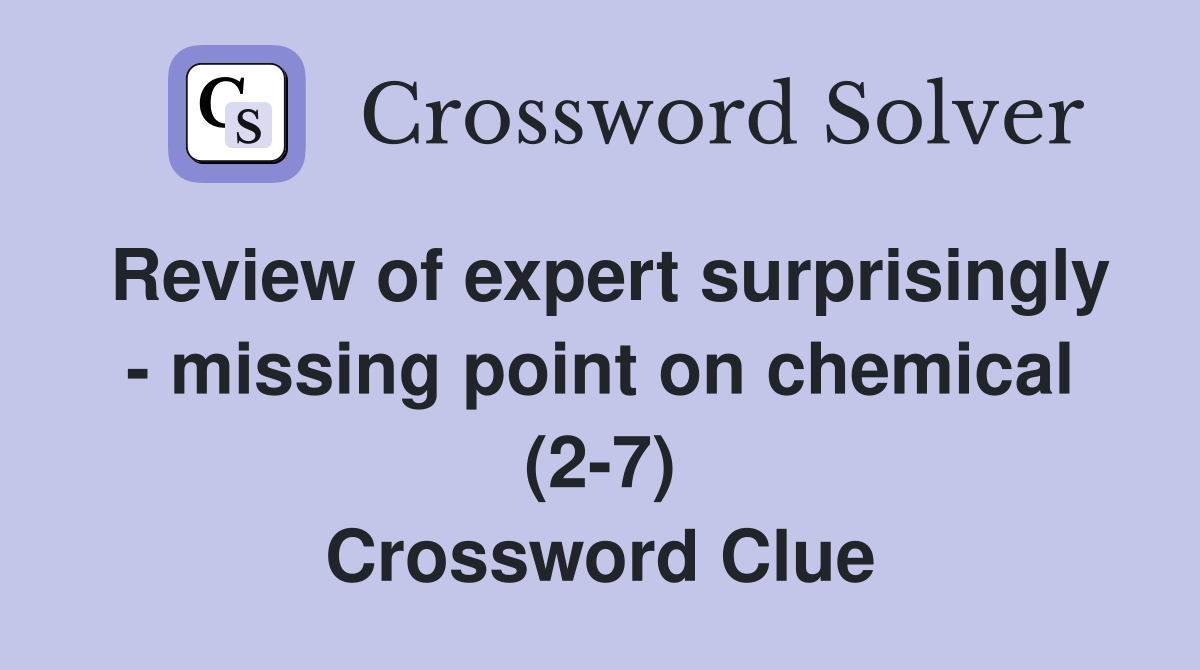 Review of expert surprisingly - missing point on chemical (2-7) Crossword Clue