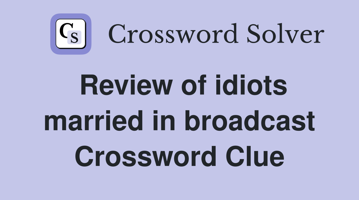 Review of idiots married in broadcast Crossword Clue