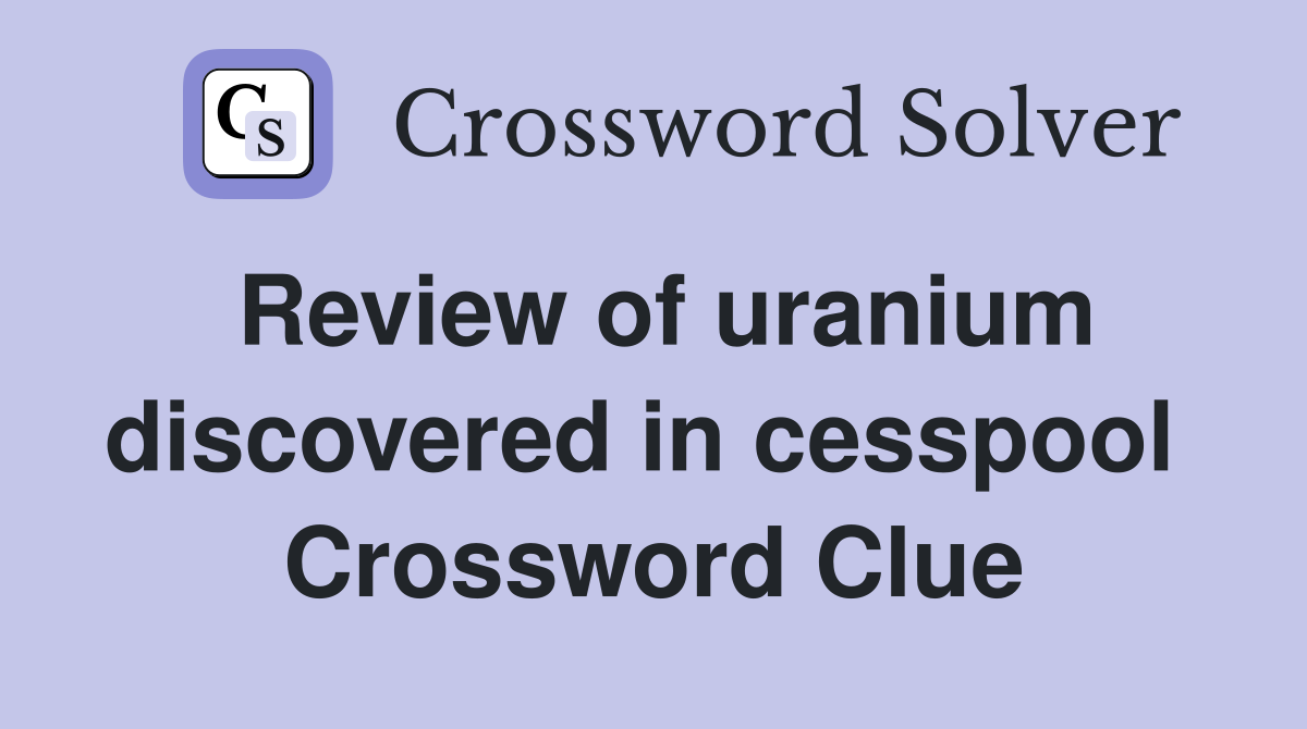 Review of uranium discovered in cesspool  Crossword Clue