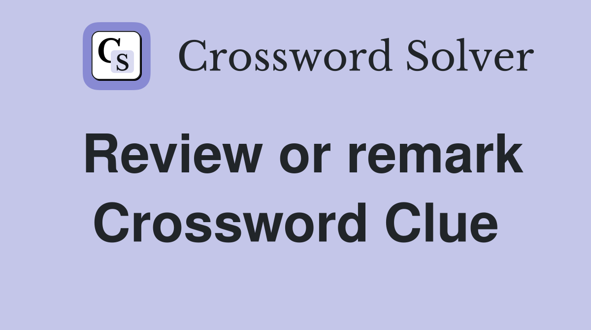 Review or remark Crossword Clue