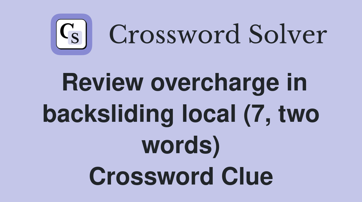 Review overcharge in backsliding local (7, two words) Crossword Clue