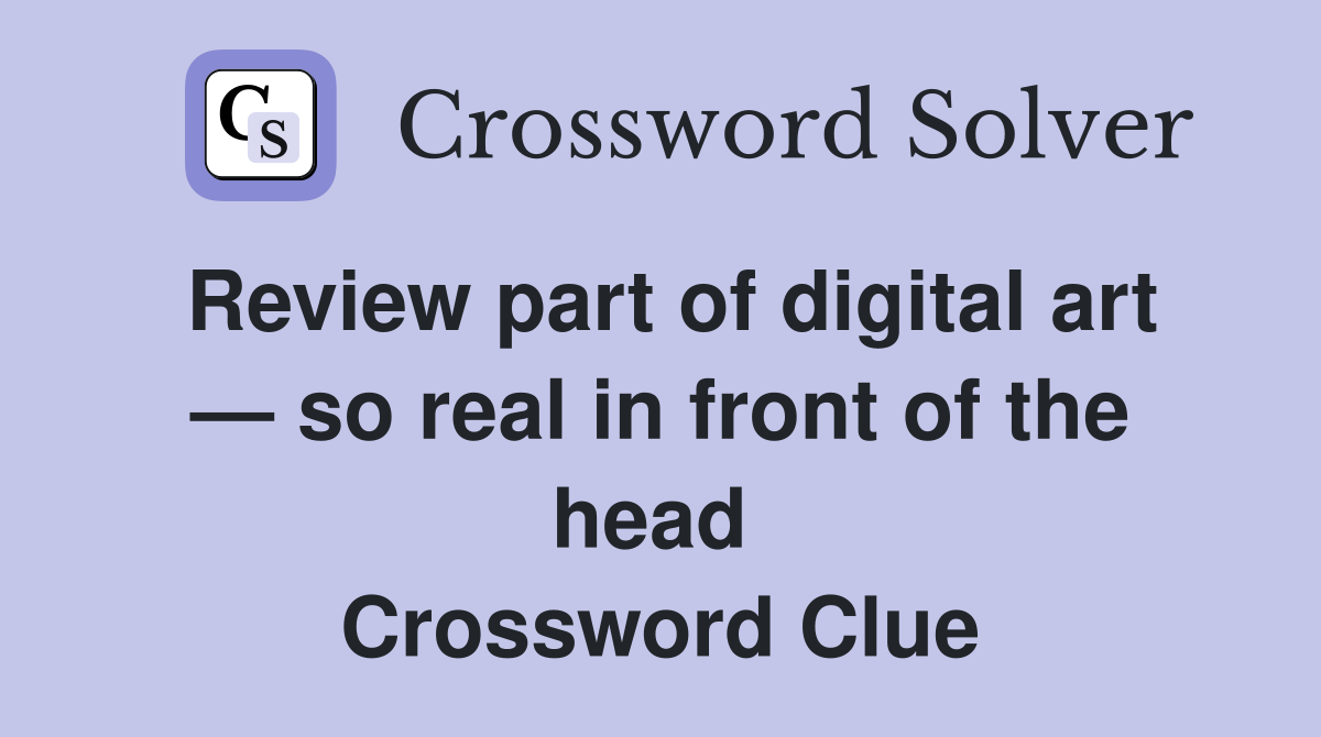 Review part of digital art — so real in front of the head  Crossword Clue