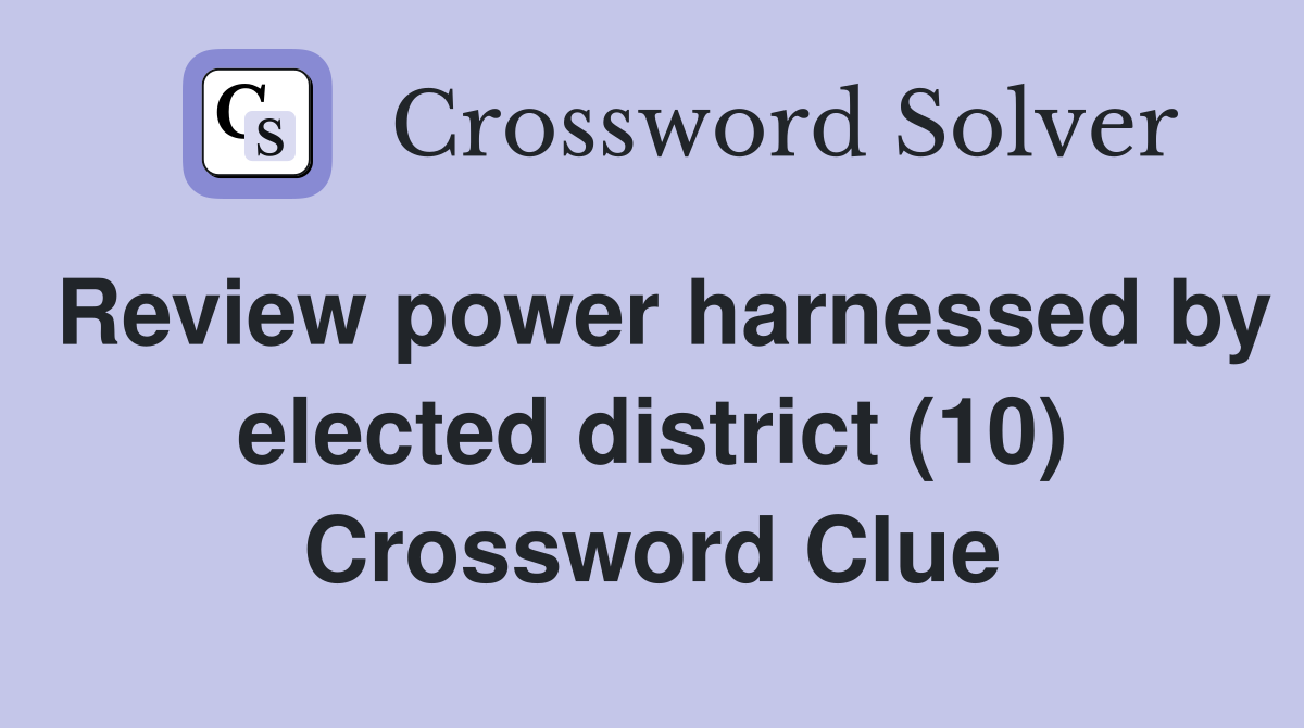 Review power harnessed by elected district (10) Crossword Clue