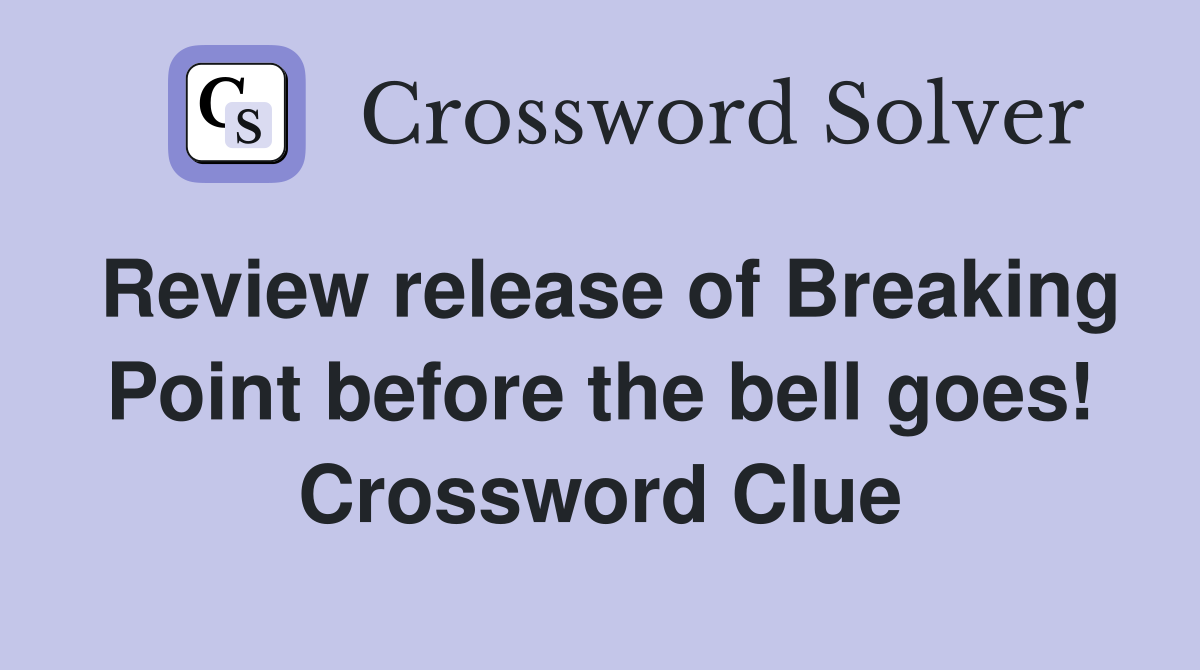 Review release of Breaking Point before the bell goes! Crossword Clue