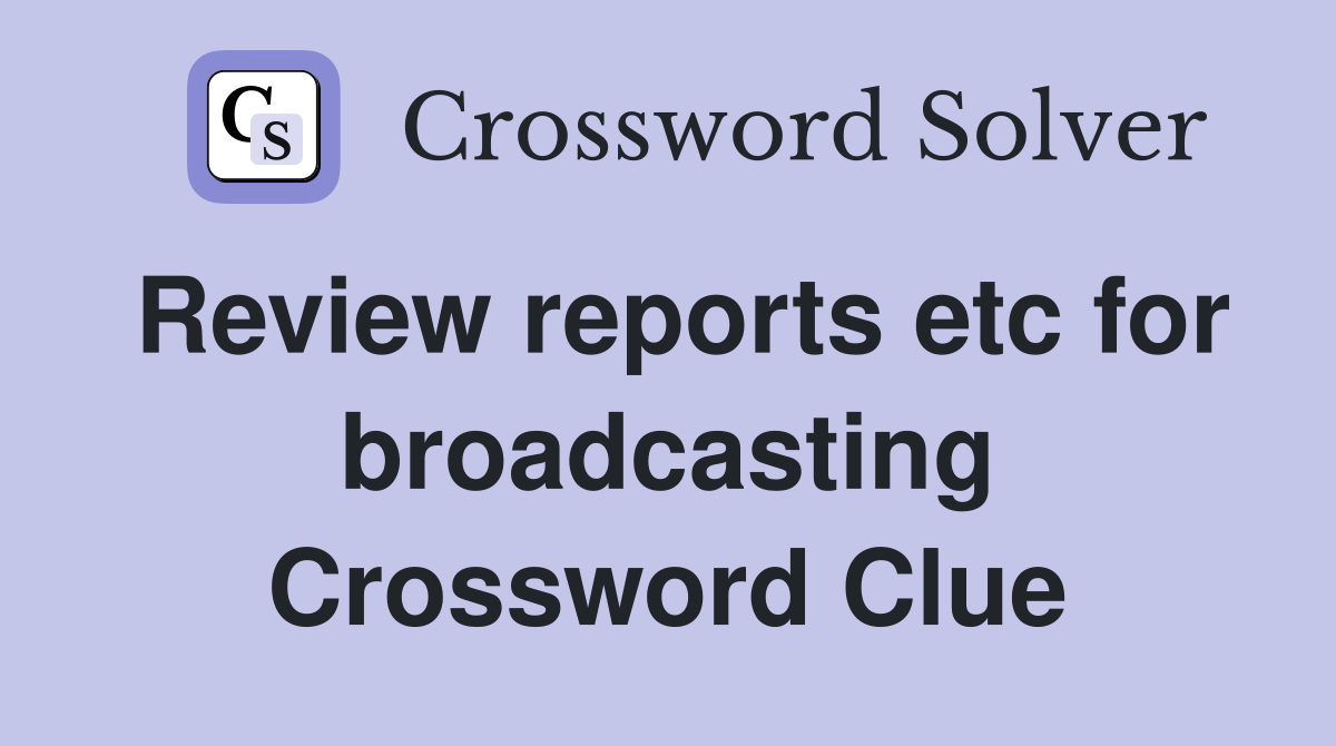 Review reports etc for broadcasting Crossword Clue
