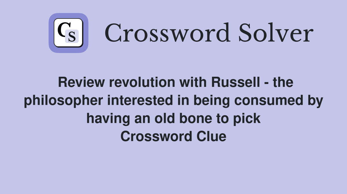 Review revolution with Russell - the philosopher interested in being consumed by having an old bone to pick Crossword Clue