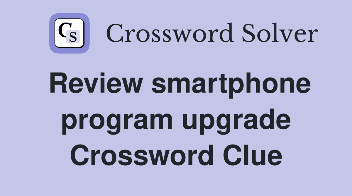 Review smartphone program upgrade Crossword Clue